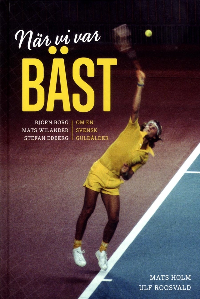 När vi var bäst - Björn Borg, Mats Wilander och Stefan Edberg : om en svensk guldålder; Ulf Roosvald, Mats Holm; 2014