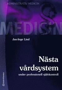 Nästa vårdsystem : under professionell självkontroll; Jan-Inge Lind; 2010