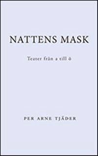 Nattens mask : teater från A till Ö; Per Arne Tjäder; 2011
