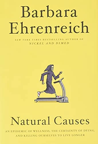 Natural causes : an epidemic of wellness, the certainty of dying, and killing ourselves to live longer; Barbara Ehrenreich; 2018