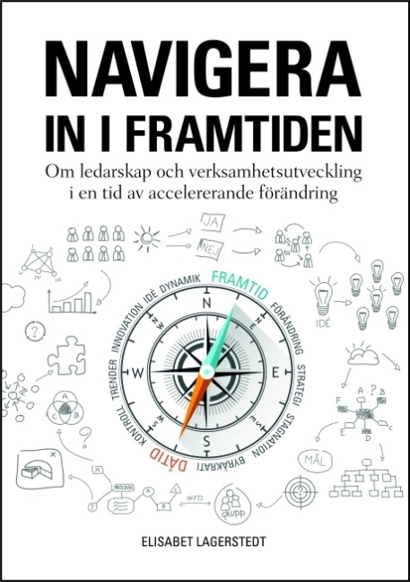 Navigera in i framtiden : om ledarskap och verksamhetsutveckling i en tid av accelererande förändring; Elisabet Lagerstedt; 2018
