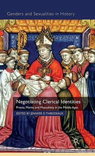 Negotiating clerical identities : priests, monks and masculinity in the Middle Ages; Jennifer D. Thibodeaux; 2010