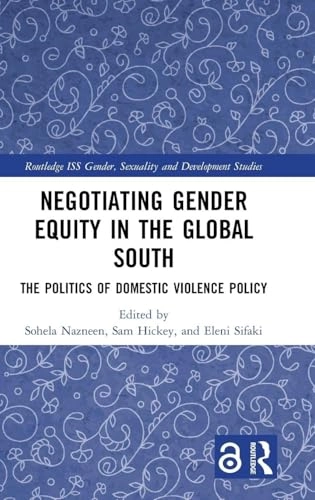 Negotiating gender equity in the global South : the politics of domestic violence policy; Sohela Nazneen, Sam Hickey, Eleni Sifaki; 2019