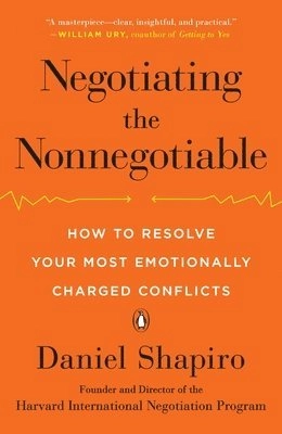 Negotiating the nonnegotiable : how to resolve your most emotionally charged conflicts; Daniel Shapiro; 2017