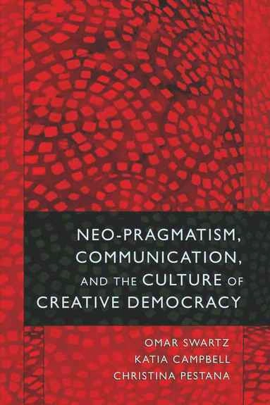 Neo-Pragmatism, Communication, and the Culture of Creative Democracy; Omar Swartz, Katia Campbell, Christina Pestana; 2009