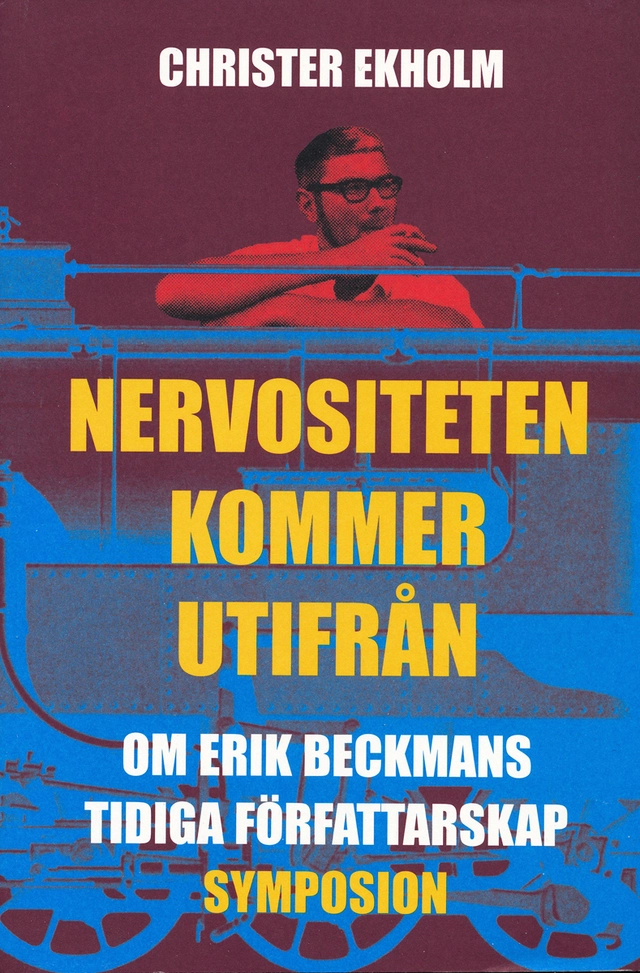 Nervositeten kommer utifrån : om Erik Beckmans tidiga författarskap; Christer Ekholm; 2004