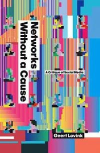 Networks Without a Cause: A Critique of Social Media; Geert Lovink; 2012