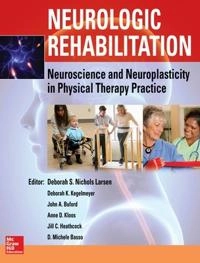 Neurologic Rehabilitation: Neuroscience and Neuroplasticity in Physical Therapy Practice; Deborah S Nichols Larsen, Deborah Kegelmeyer; 2016