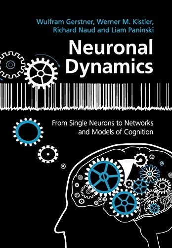 Neuronal dynamics : from single neurons to networks and models of cognition; Wulfram. Gerstner, Werner M. Kistler, Richard. Naud, Liam. Paninski; 2014