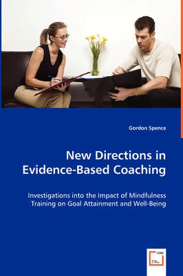 New Directions in Evidence-Based Coaching : Investigations into the Impact of Mindfulness Training on Goal Attainment and Well-Being; Gordon Spence; 2008