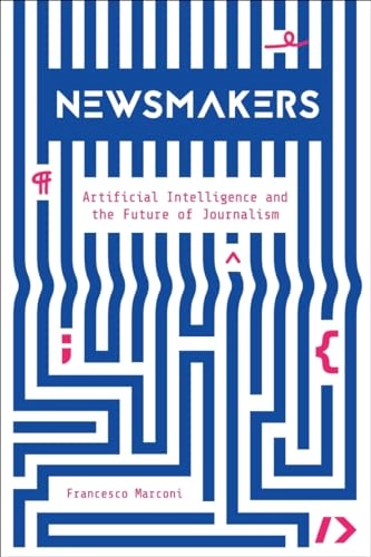 Newsmakers : artificial intelligence and the future of journalism; Francesco Marconi; 2020