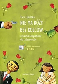 Nie ma róży bez kolców: Ćwiczenia ortograficzne dla cudzoziemcówJęzyk Polski jako ObcyJęzyk polski dla cudzoziemców; Ewa Lipińska