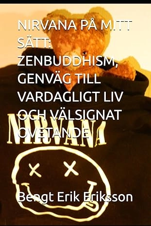 Nirvana på mitt sätt : Zenbuddhism, genväg till vardagligt liv och välsignat ovetande; Bengt Erik Eriksson; 2025