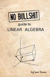 No bullshit guide to linear algebra; Ivan Savov; 2017