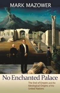 No enchanted palace : the end of empire and the ideological origins of the United Nations; Mark Mazower; 2013