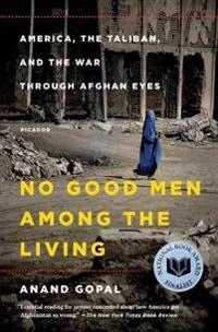 No good men among the living : America, the Taliban, and the war through Afghan eyes; Anand Gopal; 2015