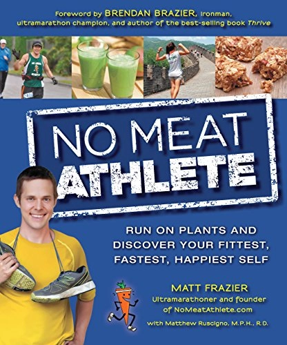 No Meat Athlete: Run on Plants and Discover Your Fittest, Fastest, Happiest Self; Matt And Ruscigno Frazier, Matt; 2013