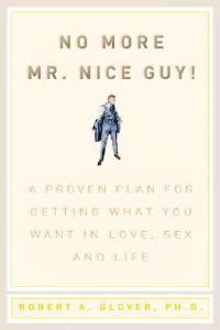 No more Mr. Nice Guy! : a proven plan for getting what you want in love, sex, and life; Robert A. Glover; 2003
