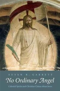 No ordinary angel : celestial spirits and Christian claims about Jesus; Susan R. Garrett; 2008