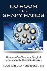 No Room for Shaky Hands: How You Can Take Your Surgical Performance to the Highest Levels; Hugo Van Cleynenbreugel Md; 2013
