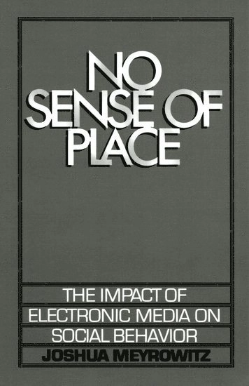 No sense of place : the impact of electronic media on social behavior; Joshua Meyrowitz; 1985