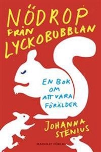 Nödrop från lyckobubblan : en bok om att vara förälder; Johanna Stenius; 2014