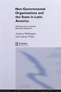 Non-governmental organizations and the state in Latin America : rethinking roles in sustainable agricultural development; Anthony Bebbington; 1993