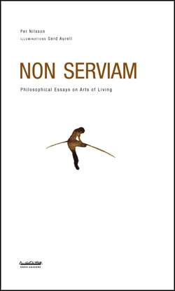 Non serviam : philosophical essays on arts of living; Per Nilsson; 2015