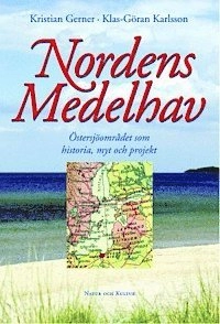 Nordens Medelhav : Östersjöområdet som historia, myt och projekt; Kristian Gerner, Klas-Göran Karlsson; 2002