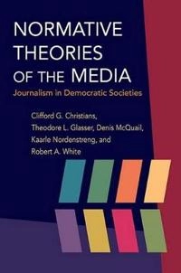 Normative theories of the media : journalism in democratic societies; Clifford G. Christians; 2009