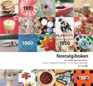 Nostalgiboken : minnen, beskrivningar, lekar och recept från 1950-, 1960-, 1970- och 1980-talen; Eva Kallhed, Annica Triberg; 2005