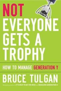 Not Everyone Gets A Trophy: How to Manage Generation Y; Bruce Tulgan; 2009