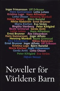 Noveller för Världens Barn; Hans Alfredson, Inger Alfvén, Gerda Antti, Ernst Brunner, Ulf Eriksson, Inger Frimansson, Beate Grimsrud, Hans Gunnarsson, Peter Kihlgård, Maria Küchen, Lotta Lotass, Kristina Lugn, Henning Mankell, Håkan Nesser, Lotta Olsson, Björn Ranelid, Niklas Rådström, Birgitta Stenberg, Eva Ström; 2004