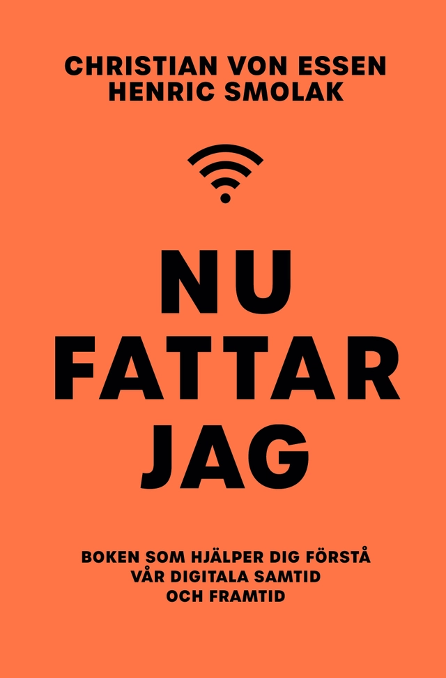 Nu fattar jag : boken som hjälper dig förstå vår digitala samtid och framtid; Henric Smolak, Christian von Essen; 2021