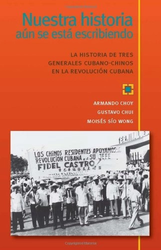 Nuestra historia aún se está escribiendo : la historia de tres generales cubano-chinos en la revolución cubana; Armando Choy; 2005