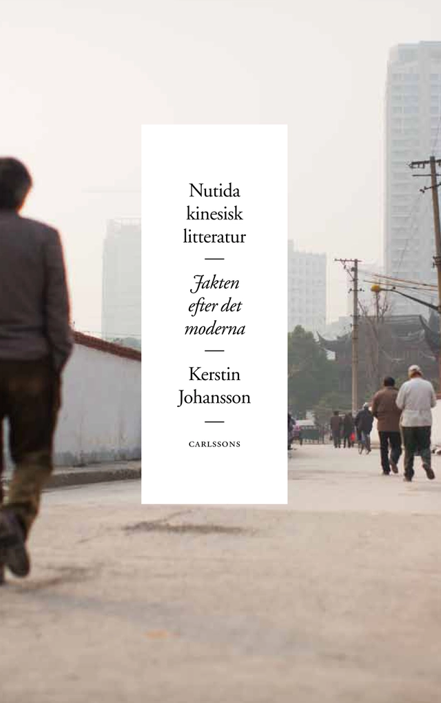 Nutida kinesisk litteratur : jakten efter det moderna; Kerstin Johansson; 2013