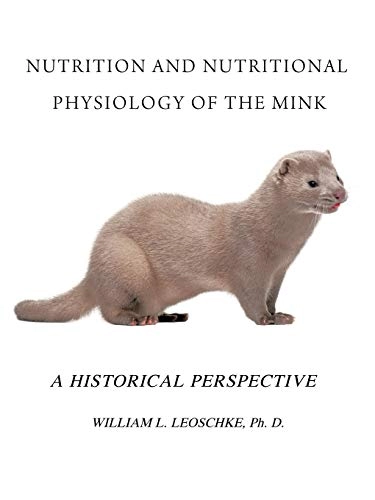 Nutrition and Nutritional Physiology of the Mink; William L Leoschke Ph D; 2011