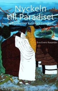 Nyckeln till Paradiset : senegalesiska kvinnors livsvägar; Eva Evers Rosander; 2011