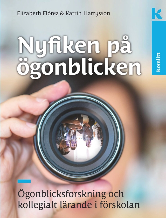 Nyfiken på ögonblicken : Ögonblicksforskning och kollegialt lärande i förskolan; Elizabeth Florez, Katrin Harrysson; 2019