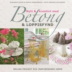 Nytt & kreativt med betong & loppisfynd; Susanna Zacke, Sania Hedengren; 2011