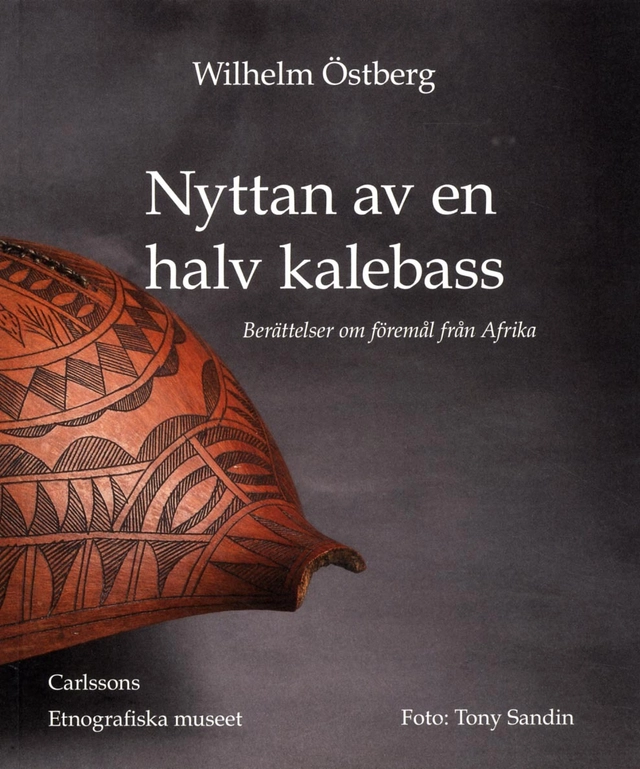 Nyttan av en halv kalebass : berättelser om föremål från Afrika; Wilhelm Östberg; 2012