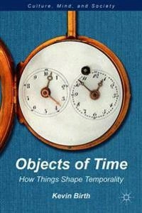 Objects of time : how things shape temporality; Kevin K. Birth; 2012