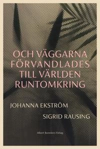Och väggarna förvandlades till världen runtomkring; Johanna Ekström, Sigrid Rausing; 2023