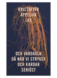och vardagen då när vi stryker och kardar seriöst; Kristoffer Appelvik Lax; 2021