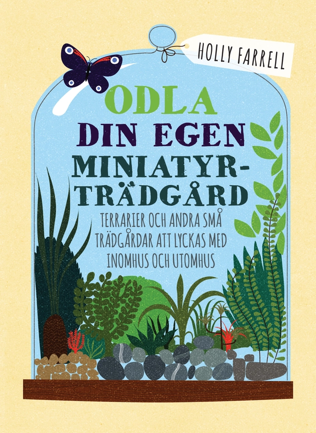 Odla din egen miniatyrträdgård : terrarier och andra små trädgårdar att lyckas med inomhus och utomhus; Holly Farrell; 2018