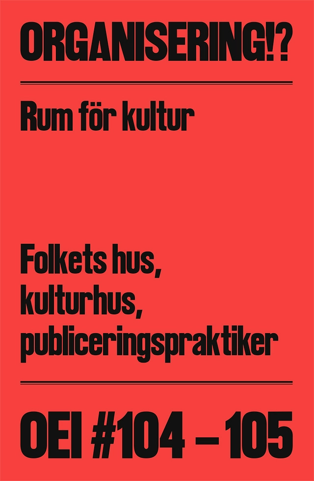OEI #104-105: Organisering!? Rum för kultur: Folkets hus, kulturhus, publiceringspraktiker; Jonas (J) Magnusson, Cecilia Grönberg; 2024