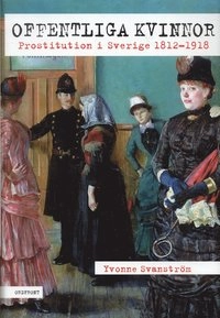 Offentliga kvinnor : prostitution i Sverige 1812-1918; Yvonne Svanström; 2006