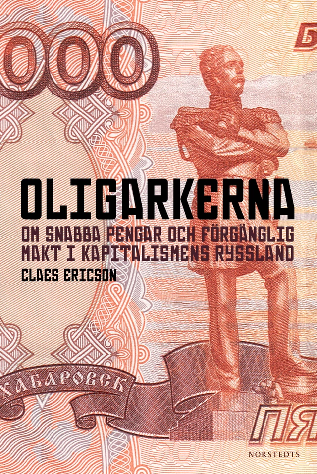 Oligarkerna : om snabba pengar och förgänglig makt i kapitalismens Ryssland; Claes Ericson; 2011