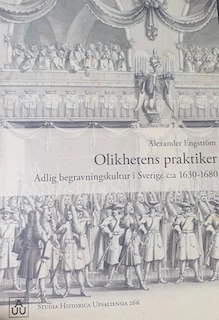 Olikhetens praktiker : adlig begravningskultur i Sverige c:a 1630-1680; Alexander C. Engström; 2019