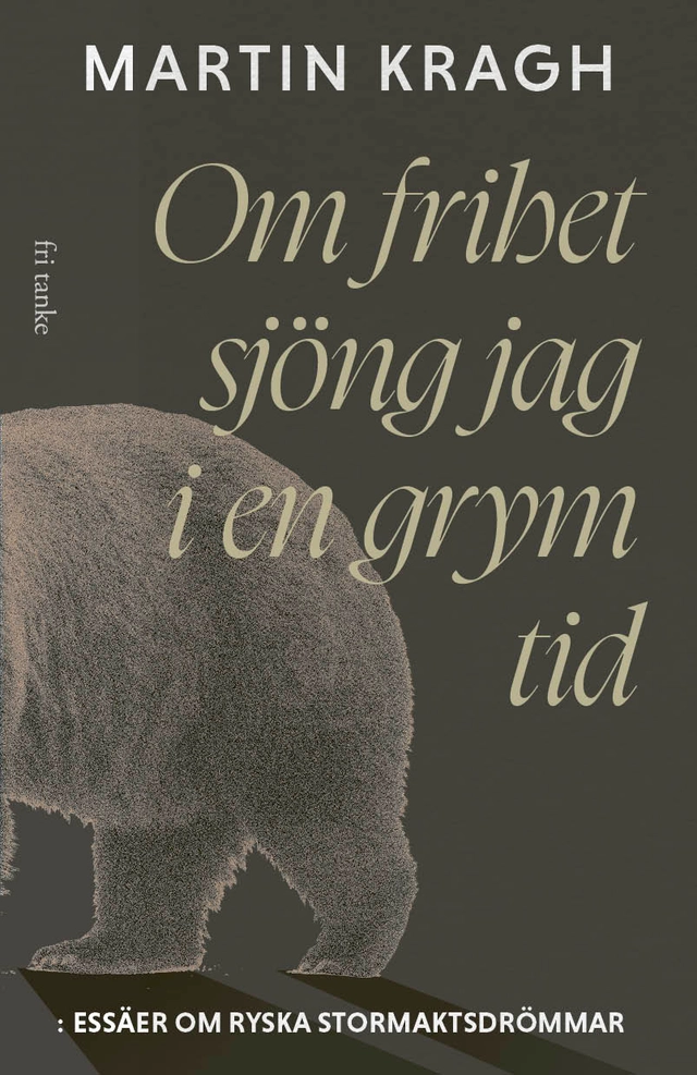 Om frihet sjöng jag i en grym tid: Essäer om ryska stormaktsdröm; Martin Kragh; 2026